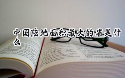 中国陆地面积最大的省是什么