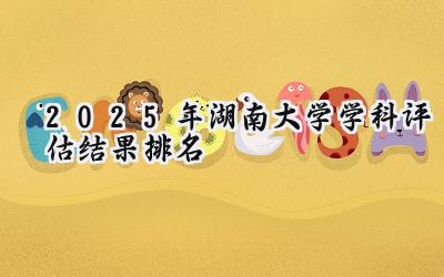 2025年湖南大学学科评估结果排名