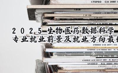 2025生物医药数据科学专业就业前景及就业方向最新