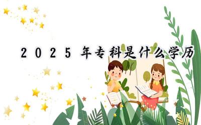 2025年专科是什么学历