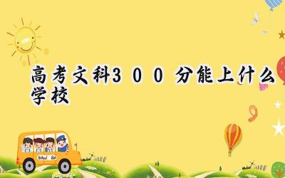 2024高考文科300分能上什么学校