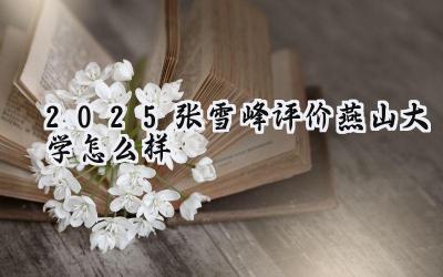 2025张雪峰评价燕山大学怎么样