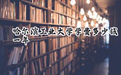 2024哈尔滨工业大学学费多少钱一年
