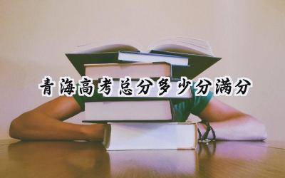 青海高考总分多少分满分