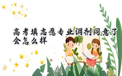 高考填志愿专业调剂同意了会怎么样