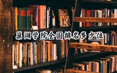 2024巢湖学院全国排名多少位