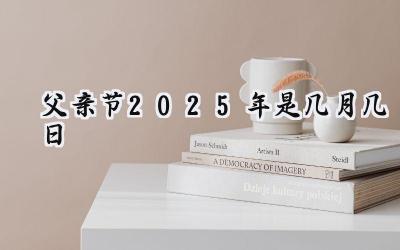 父亲节2025年是几月几日