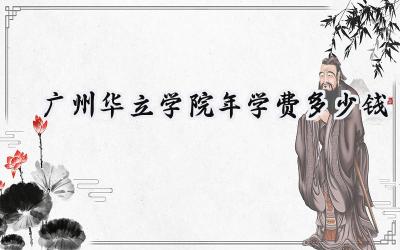 广州华立学院2024年学费多少钱