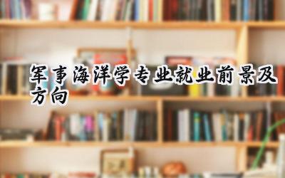 2024军事海洋学专业就业前景及方向