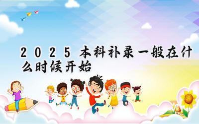 2025本科补录一般在什么时候开始